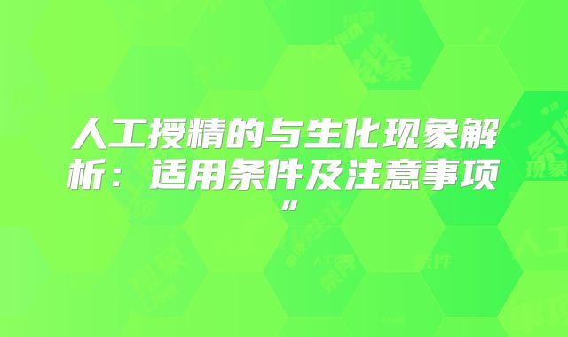 人工授精的与生化现象解析：适用条件及注意事项”