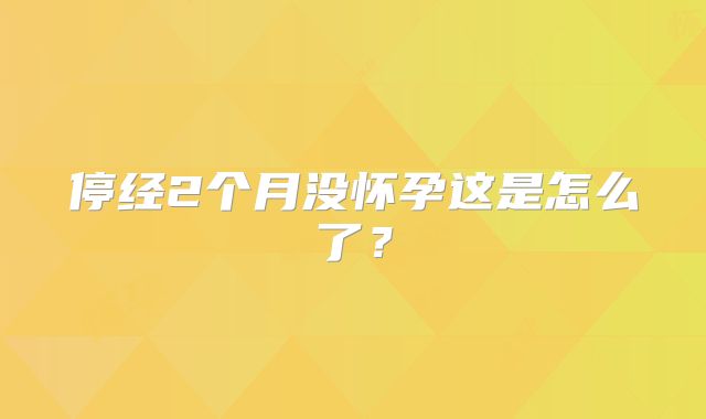 停经2个月没怀孕这是怎么了？