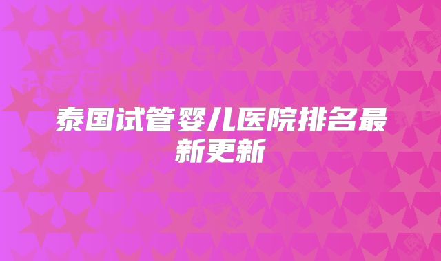 泰国试管婴儿医院排名最新更新