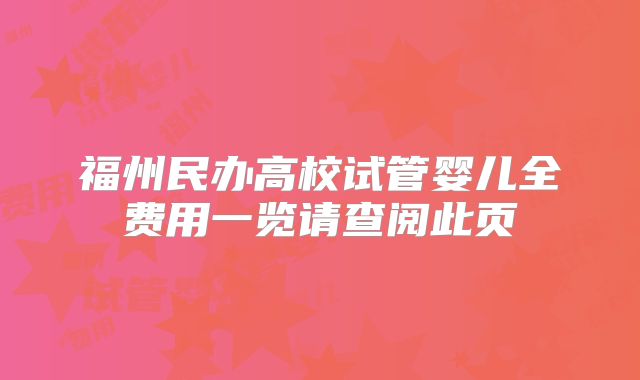 福州民办高校试管婴儿全费用一览请查阅此页
