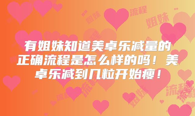 有姐妹知道美卓乐减量的正确流程是怎么样的吗！美卓乐减到几粒开始瘦！