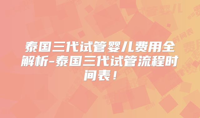 泰国三代试管婴儿费用全解析-泰国三代试管流程时间表！
