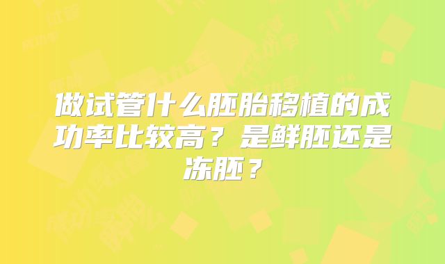 做试管什么胚胎移植的成功率比较高？是鲜胚还是冻胚？