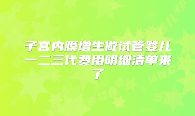 子宫内膜增生做试管婴儿一二三代费用明细清单来了