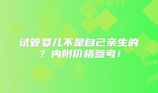 试管婴儿不是自己亲生的?内附价格参考!
