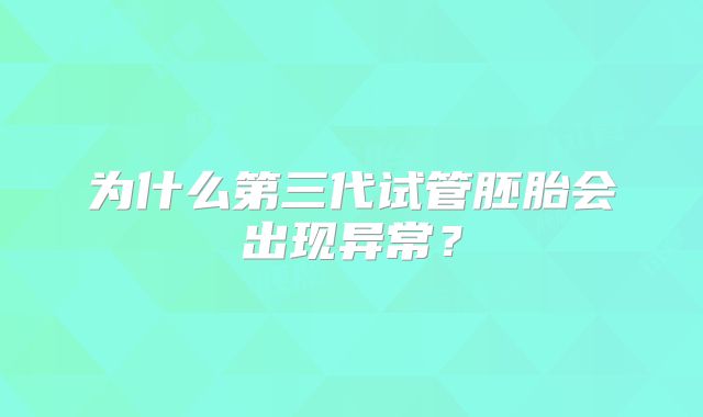 为什么第三代试管胚胎会出现异常？