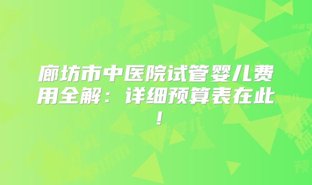廊坊市中医院试管婴儿费用全解:详细预算表在此!