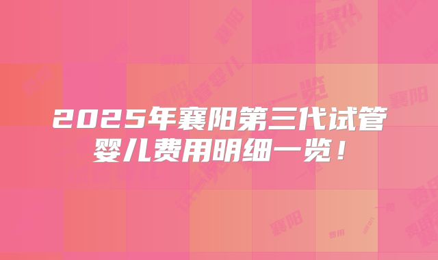 2025年襄阳第三代试管婴儿费用明细一览!