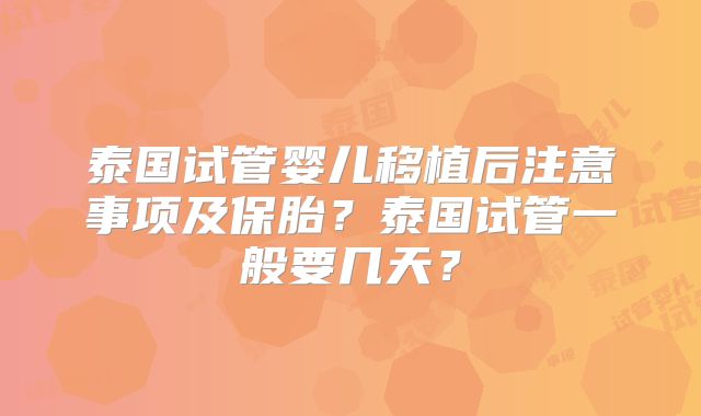泰国试管婴儿移植后注意事项及保胎？泰国试管一般要几天？