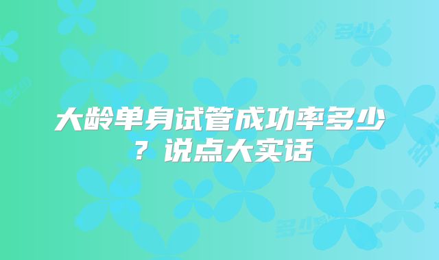 大龄单身试管成功率多少？说点大实话