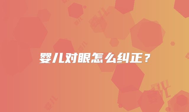 婴儿对眼怎么纠正？