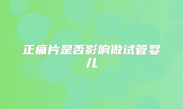 正痛片是否影响做试管婴儿