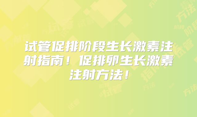 试管促排阶段生长激素注射指南!促排卵生长激素注射方法!
