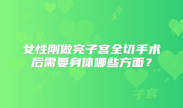 女性刚做完子宫全切手术后需要身体哪些方面?