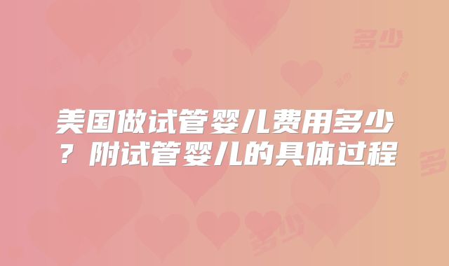 美国做试管婴儿费用多少?附试管婴儿的具体过程