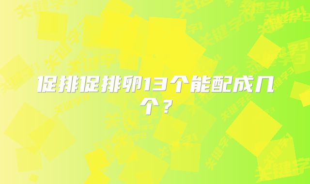 促排促排卵13个能配成几个？