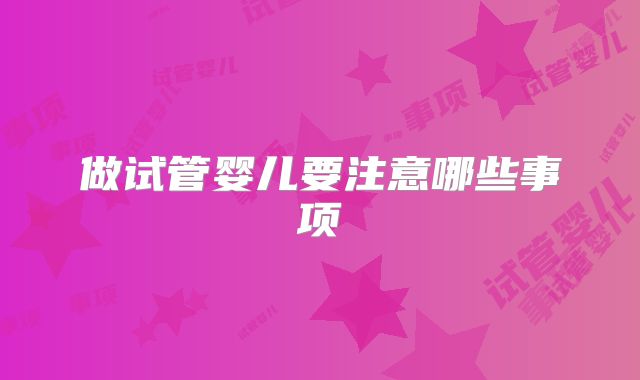 做试管婴儿要注意哪些事项