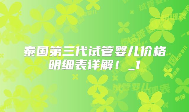 泰国第三代试管婴儿价格明细表详解！_1