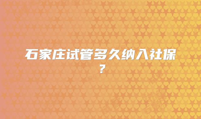 石家庄试管多久纳入社保?