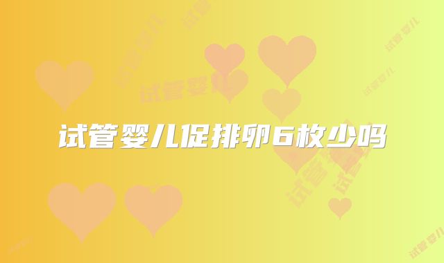 试管婴儿促排卵6枚少吗