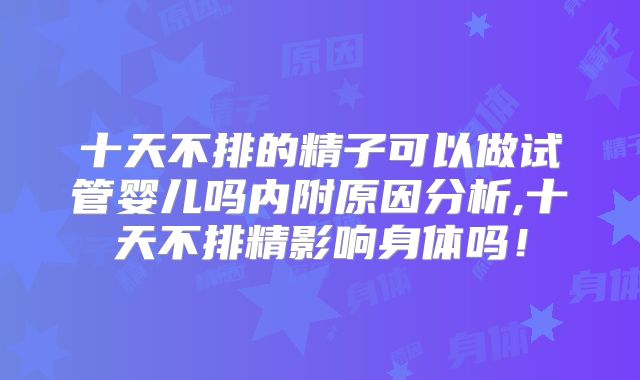 十天不排的精子可以做试管婴儿吗内附原因分析,十天不排精影响身体吗!