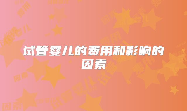 试管婴儿的费用和影响的因素