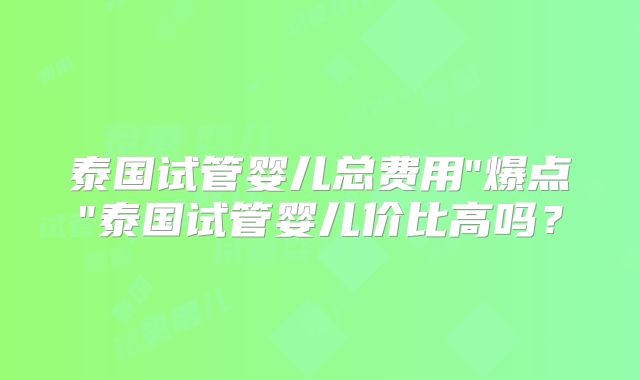泰国试管婴儿总费用
