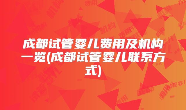 成都试管婴儿费用及机构一览(成都试管婴儿联系方式)