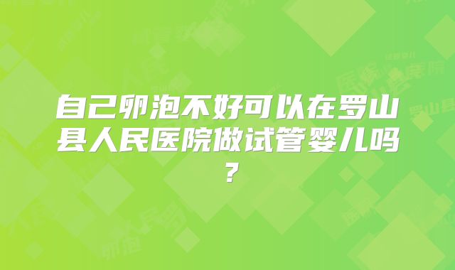 自己卵泡不好可以在罗山县人民医院做试管婴儿吗？
