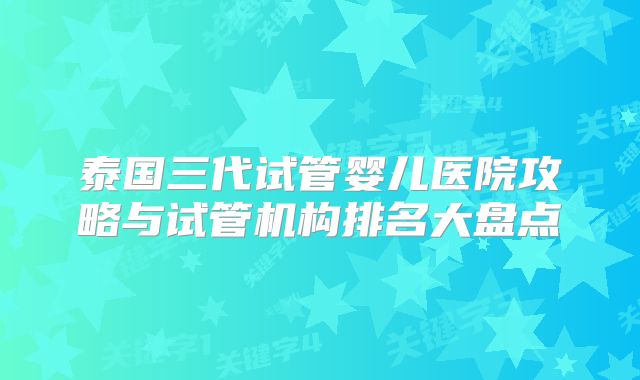泰国三代试管婴儿医院攻略与试管机构排名大盘点