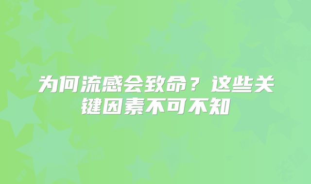 为何流感会致命？这些关键因素不可不知