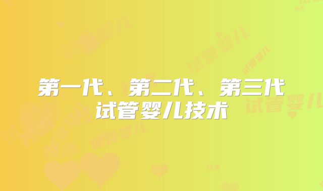 第一代、第二代、第三代试管婴儿技术