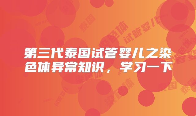 第三代泰国试管婴儿之染色体异常知识，学习一下