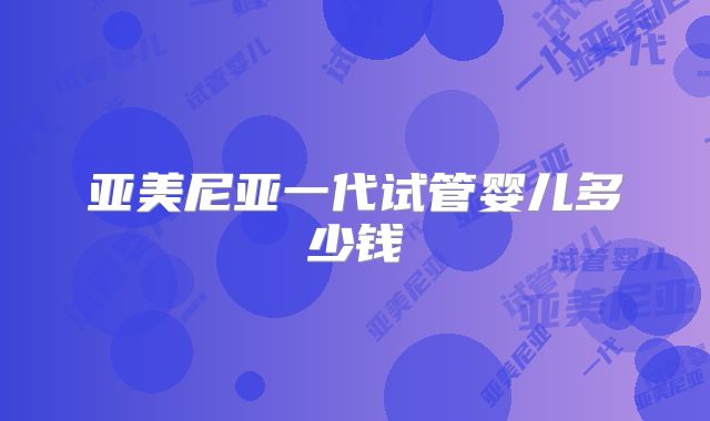 亚美尼亚一代试管婴儿多少钱