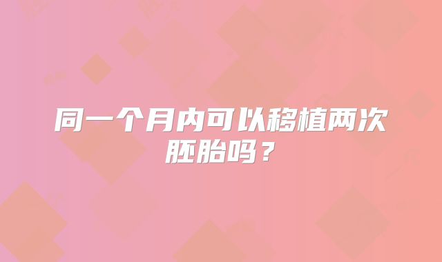 同一个月内可以移植两次胚胎吗？