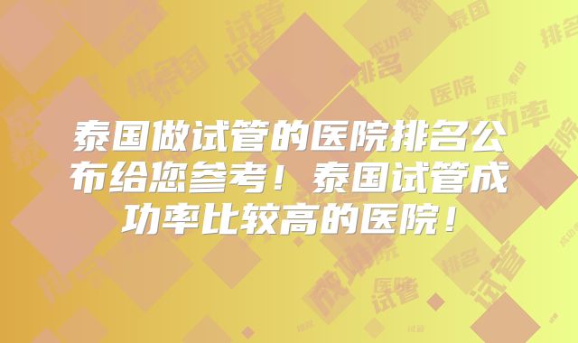 泰国做试管的医院排名公布给您参考!泰国试管成功率比较高的医院!