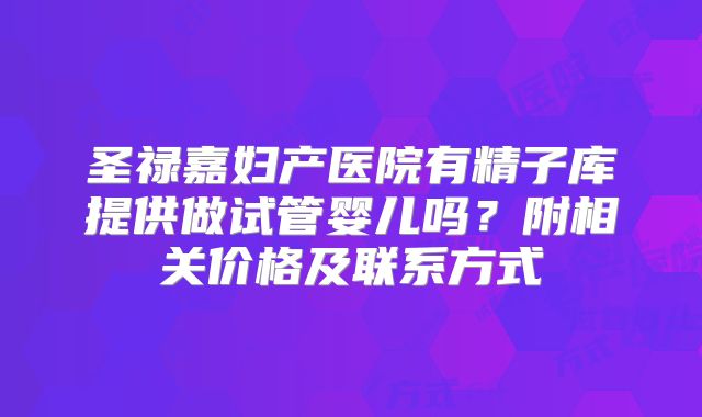 圣禄嘉妇产医院有精子库提供做试管婴儿吗?附相关价格及联系方式