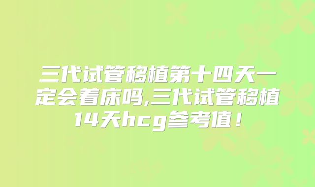 三代试管移植第十四天一定会着床吗,三代试管移植14天hcg参考值！