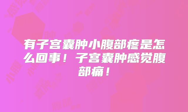 有子宫囊肿小腹部疼是怎么回事！子宫囊肿感觉腹部痛！