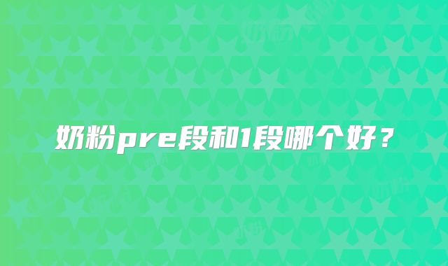 奶粉pre段和1段哪个好？