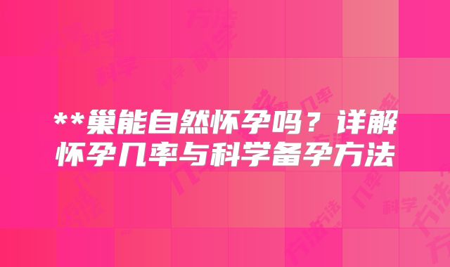 **巢能自然怀孕吗？详解怀孕几率与科学备孕方法