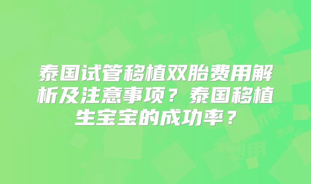 泰国试管移植双胎费用解析及注意事项？泰国移植生宝宝的成功率？