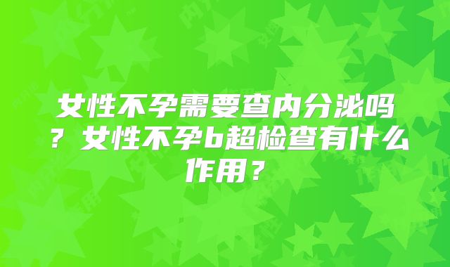 女性不孕需要查内分泌吗？女性不孕b超检查有什么作用？