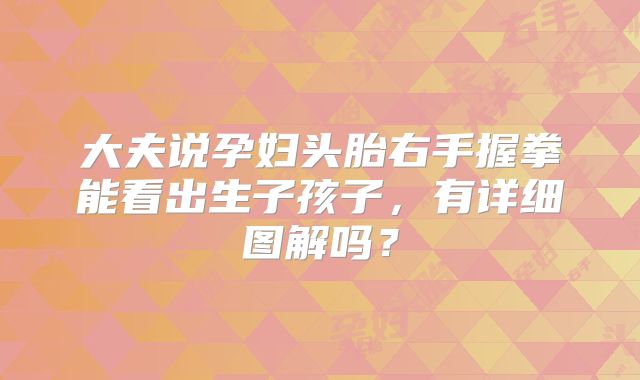 大夫说孕妇头胎右手握拳能看出生子孩子，有详细图解吗？