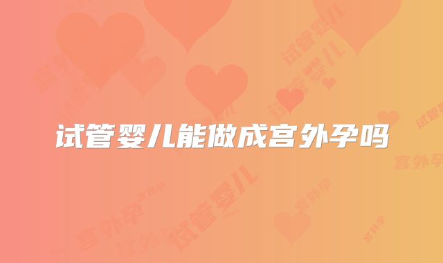 试管婴儿能做成宫外孕吗