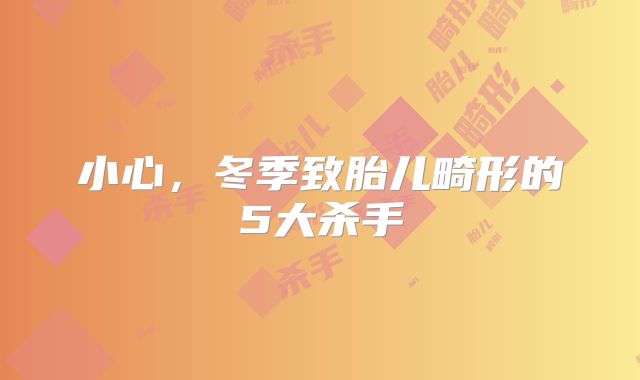 小心，冬季致胎儿畸形的5大杀手