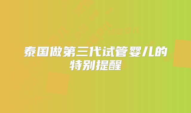 泰国做第三代试管婴儿的特别提醒