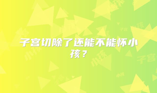 子宫切除了还能不能怀小孩？