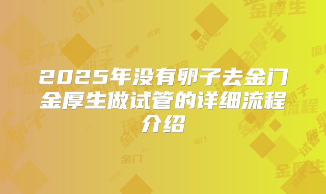 2025年没有卵子去金门金厚生做试管的详细流程介绍