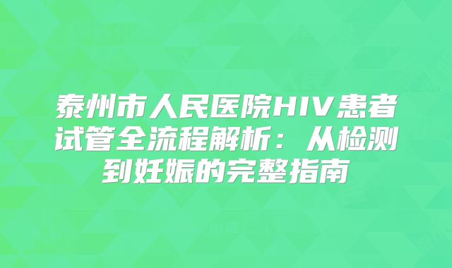 泰州市人民医院HIV患者试管全流程解析：从检测到妊娠的完整指南